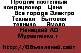  Продам настенный кондиционер › Цена ­ 14 200 - Все города Электро-Техника » Бытовая техника   . Ямало-Ненецкий АО,Муравленко г.